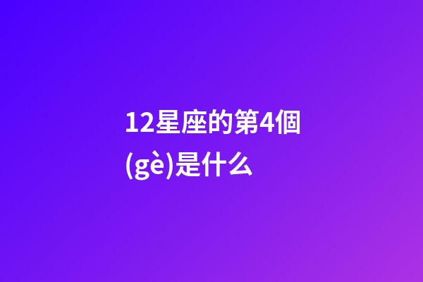 12星座的第4個(gè)是什么-第1張-星座運(yùn)勢(shì)-玄機(jī)派