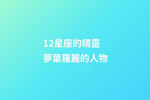 12星座的精靈夢葉羅麗的人物-第1張-星座運勢-玄機(jī)派