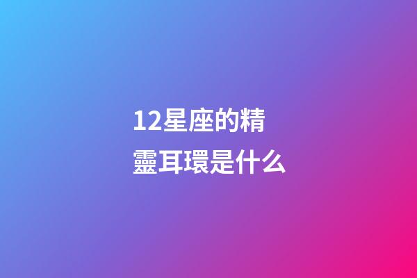 12星座的精靈耳環是什么-第1張-星座運勢-玄機派