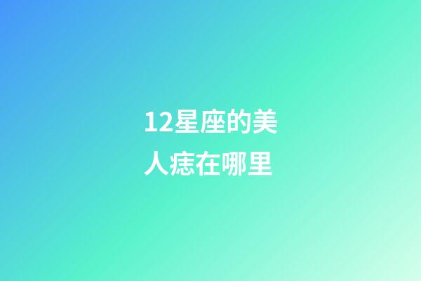 12星座的美人痣在哪里-第1張-星座運(yùn)勢-玄機(jī)派