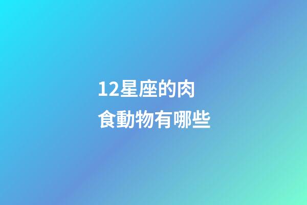 12星座的肉食動物有哪些-第1張-星座運勢-玄機派