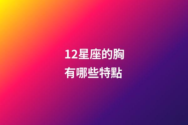 12星座的胸有哪些特點-第1張-星座運勢-玄機派