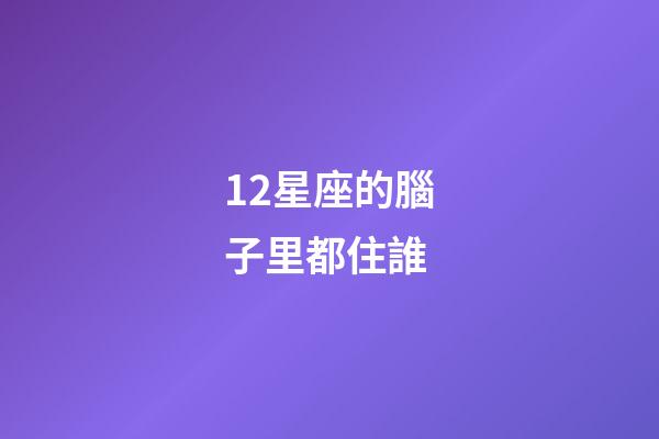 12星座的腦子里都住誰-第1張-星座運勢-玄機派