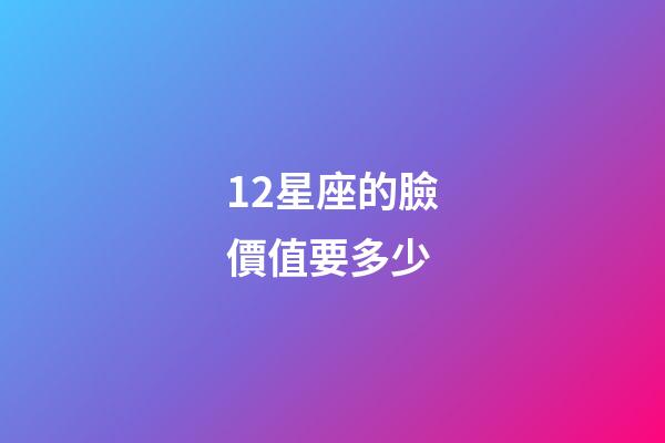 12星座的臉價值要多少-第1張-星座運勢-玄機派