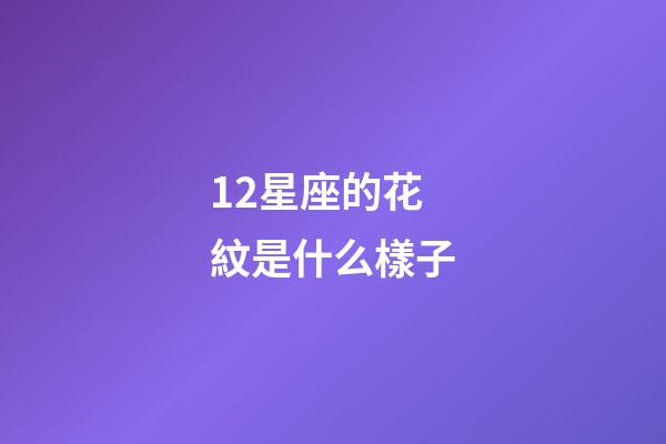 12星座的花紋是什么樣子-第1張-星座運勢-玄機派