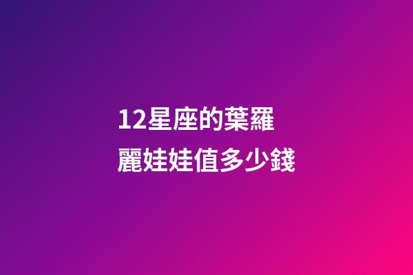 12星座的葉羅麗娃娃值多少錢-第1張-星座運勢-玄機派
