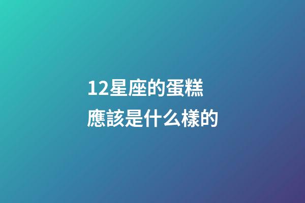12星座的蛋糕應該是什么樣的-第1張-星座運勢-玄機派