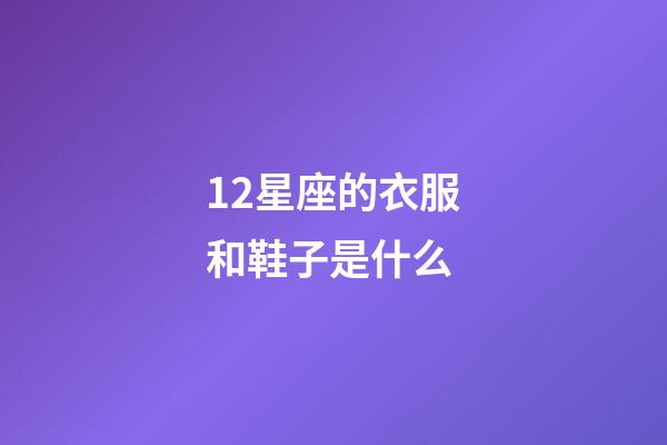 12星座的衣服和鞋子是什么-第1張-星座運勢-玄機派