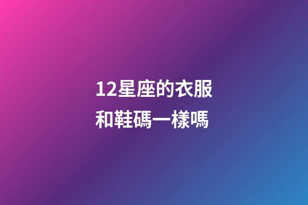 12星座的衣服和鞋碼一樣嗎-第1張-星座運勢-玄機派