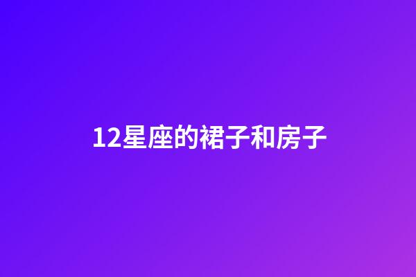 12星座的裙子和房子-第1張-星座運勢-玄機派