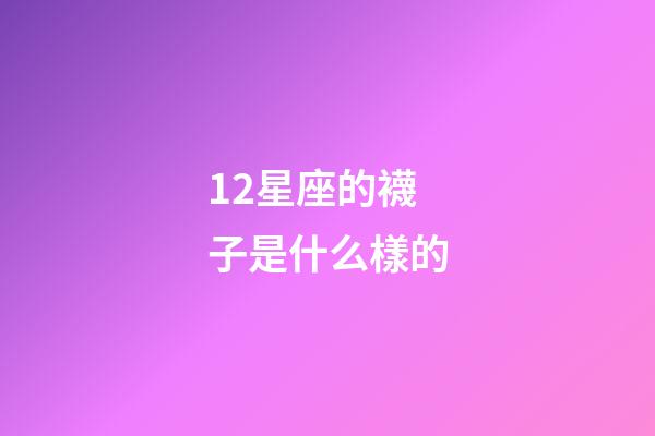 12星座的襪子是什么樣的-第1張-星座運勢-玄機派