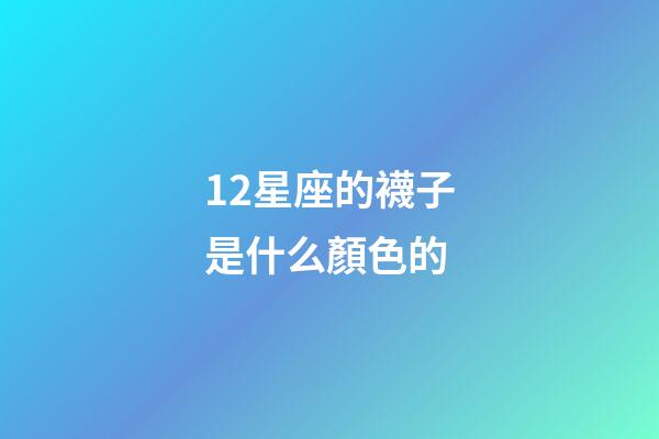 12星座的襪子是什么顏色的-第1張-星座運勢-玄機派
