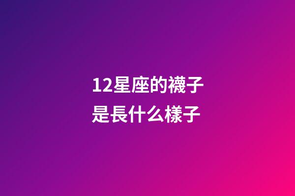 12星座的襪子是長什么樣子-第1張-星座運(yùn)勢-玄機(jī)派