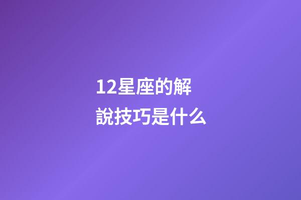 12星座的解說技巧是什么-第1張-星座運勢-玄機派