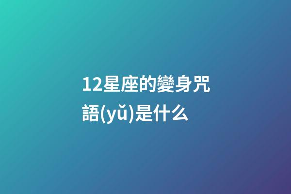 12星座的變身咒語(yǔ)是什么