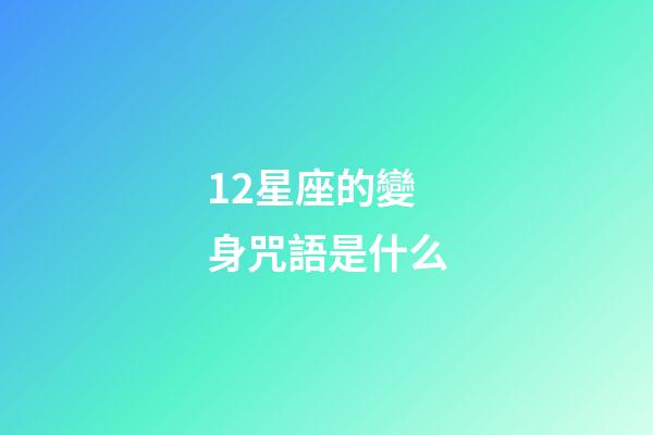 12星座的變身咒語是什么-第1張-星座運勢-玄機派