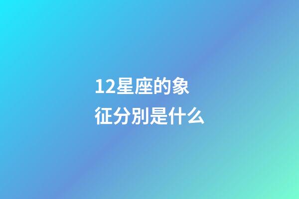 12星座的象征分別是什么-第1張-星座運勢-玄機派