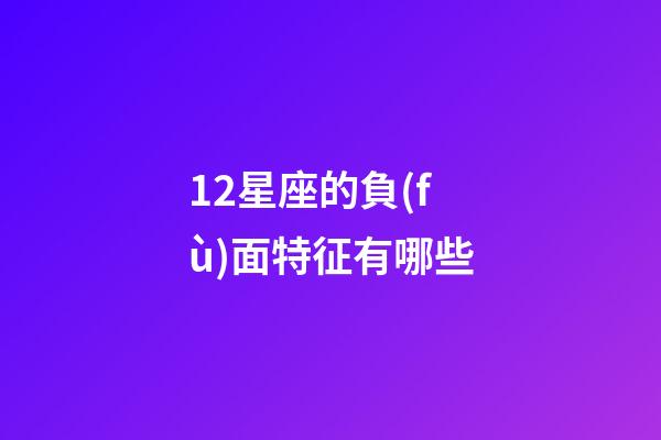 12星座的負(fù)面特征有哪些-第1張-星座運勢-玄機派