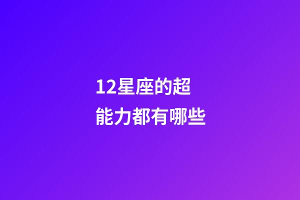 12星座的超能力都有哪些-第1張-星座運(yùn)勢(shì)-玄機(jī)派