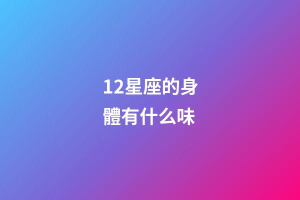 12星座的身體有什么味-第1張-星座運(yùn)勢-玄機(jī)派