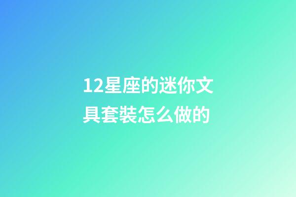 12星座的迷你文具套裝怎么做的-第1張-星座運勢-玄機派