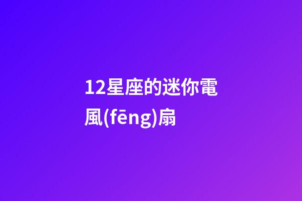 12星座的迷你電風(fēng)扇-第1張-星座運勢-玄機(jī)派