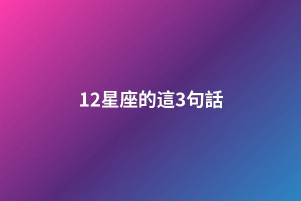 12星座的這3句話-第1張-星座運勢-玄機派
