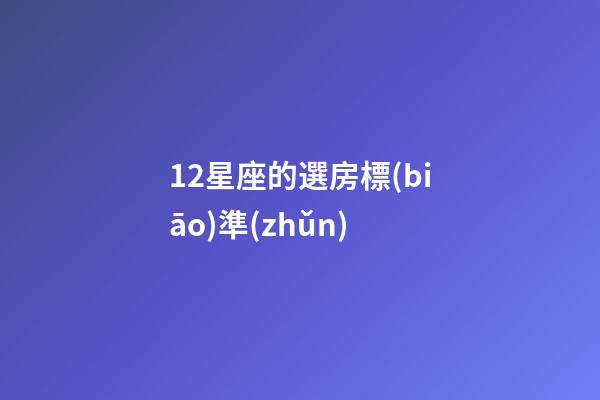 12星座的選房標(biāo)準(zhǔn)-第1張-星座運(yùn)勢(shì)-玄機(jī)派