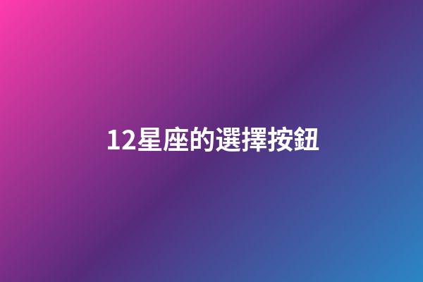 12星座的選擇按鈕-第1張-星座運勢-玄機派