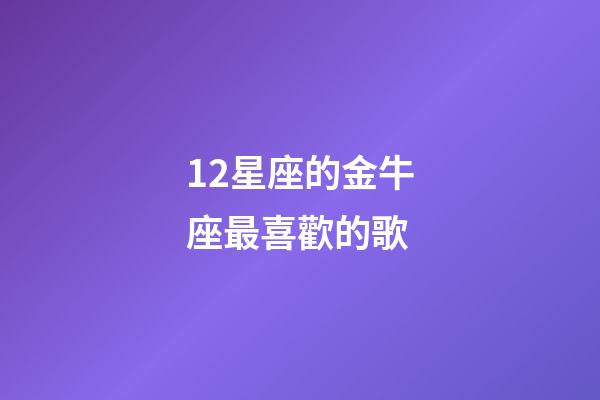 12星座的金牛座最喜歡的歌-第1張-星座運勢-玄機派