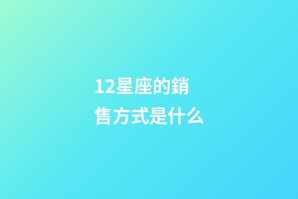 12星座的銷售方式是什么-第1張-星座運勢-玄機派