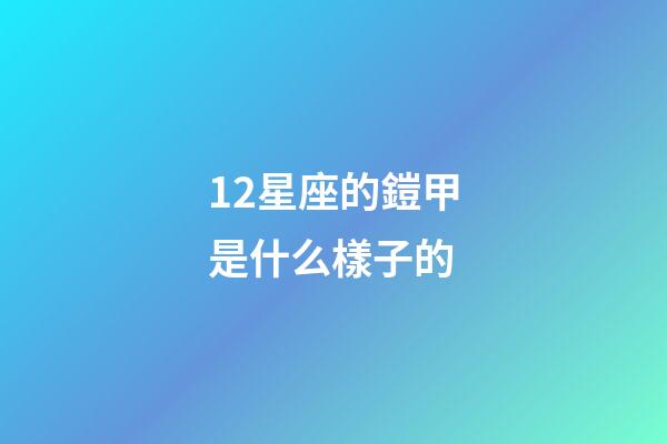 12星座的鎧甲是什么樣子的-第1張-星座運勢-玄機派
