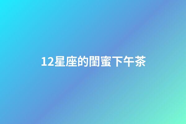 12星座的閨蜜下午茶-第1張-星座運勢-玄機派