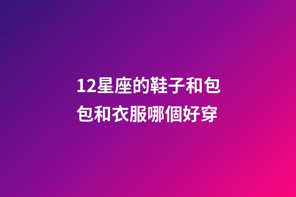 12星座的鞋子和包包和衣服哪個好穿-第1張-星座運勢-玄機派