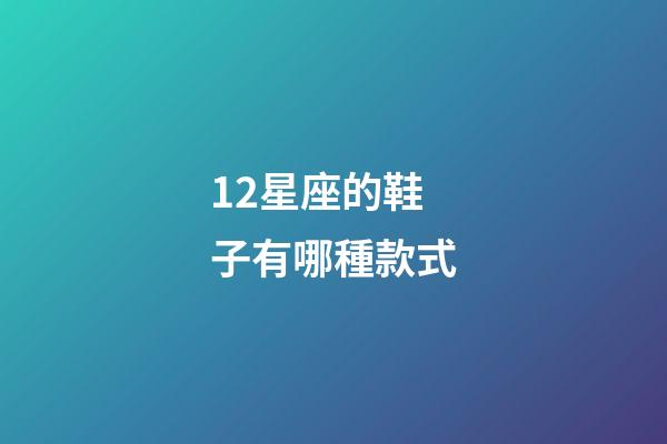 12星座的鞋子有哪種款式-第1張-星座運勢-玄機派