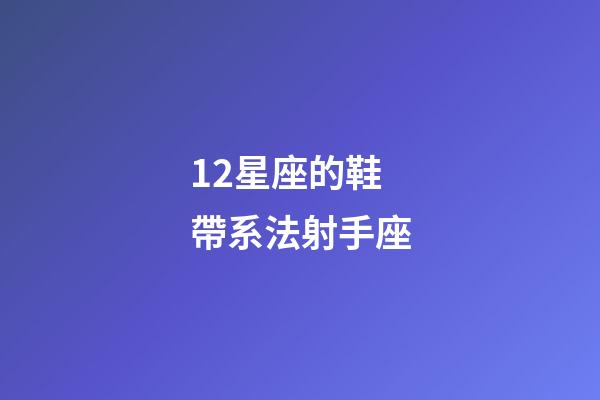 12星座的鞋帶系法射手座-第1張-星座運(yùn)勢-玄機(jī)派