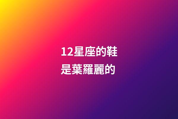 12星座的鞋是葉羅麗的-第1張-星座運勢-玄機派