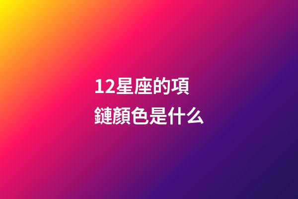 12星座的項鏈顏色是什么-第1張-星座運勢-玄機派