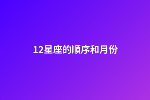 12星座的順序和月份-第1張-星座運(yùn)勢(shì)-玄機(jī)派