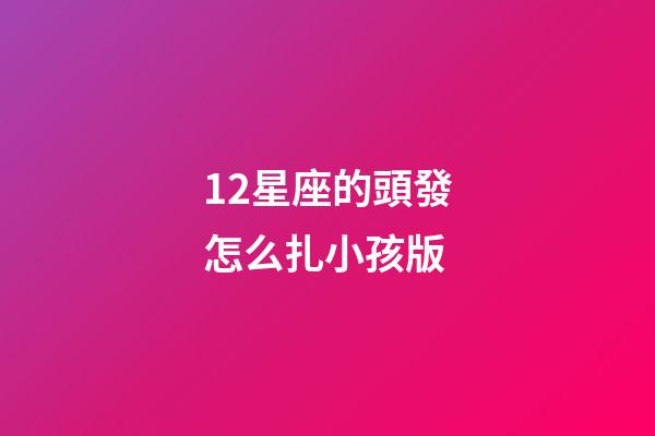 12星座的頭發怎么扎小孩版-第1張-星座運勢-玄機派
