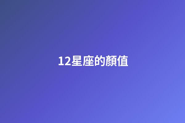 12星座的顏值-第1張-星座運(yùn)勢-玄機(jī)派