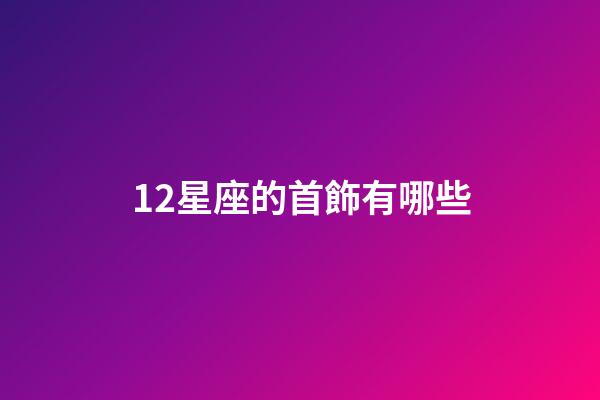 12星座的首飾有哪些-第1張-星座運(yùn)勢-玄機(jī)派