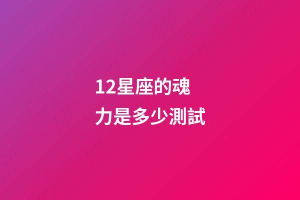 12星座的魂力是多少測試-第1張-星座運勢-玄機派