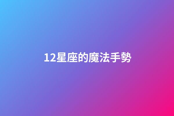 12星座的魔法手勢-第1張-星座運勢-玄機派