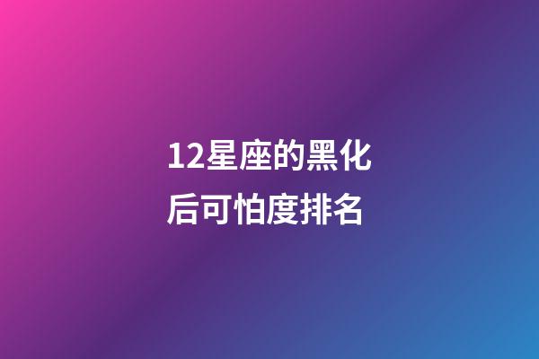 12星座的黑化后可怕度排名-第1張-星座運勢-玄機派