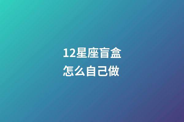 12星座盲盒怎么自己做-第1張-星座運勢-玄機派