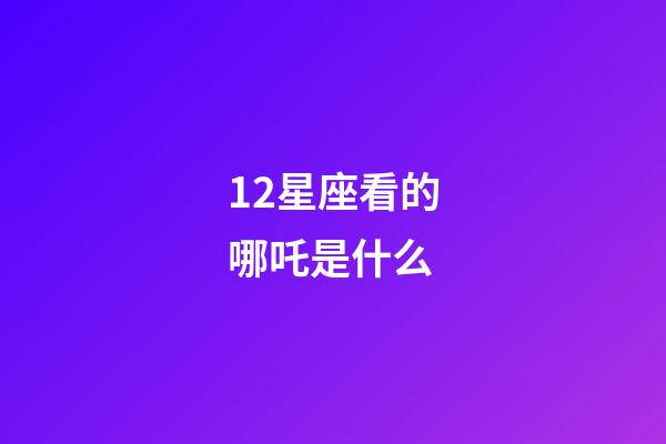 12星座看的哪吒是什么-第1張-星座運勢-玄機派
