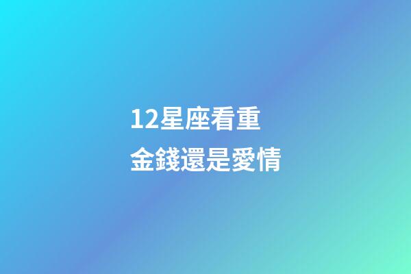 12星座看重金錢還是愛情-第1張-星座運勢-玄機派