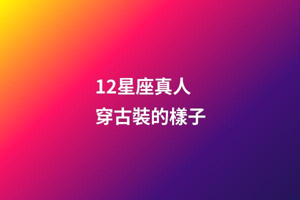 12星座真人穿古裝的樣子-第1張-星座運勢-玄機派