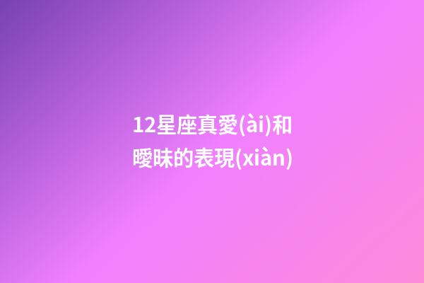 12星座真愛(ài)和曖昧的表現(xiàn)-第1張-星座運(yùn)勢(shì)-玄機(jī)派